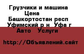 Грузчики и машина › Цена ­ 250 - Башкортостан респ., Уфимский р-н, Уфа г. Авто » Услуги   